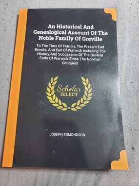 An Historical And Genealogical Account Of The Noble Family Of Greville: To The T
